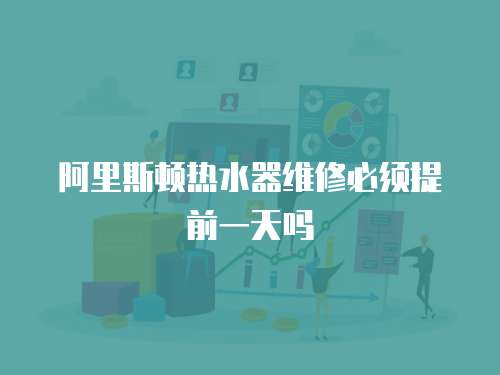 阿里斯頓熱水器維修必須提前一天嗎