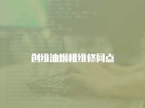 創維油煙機維修網點