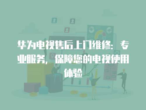 華為電視售后上門維修：專業服務，保障您的電視使用體驗