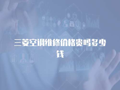 三菱空調維修價格貴嗎多少錢