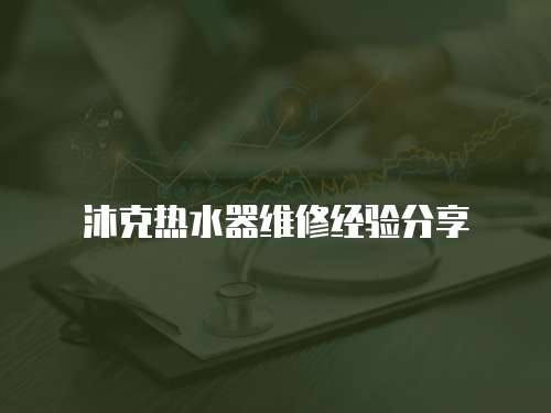 沐克熱水器維修經(jīng)驗(yàn)分享