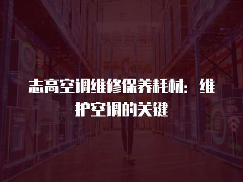 志高空調維修保養耗材：維護空調的關鍵