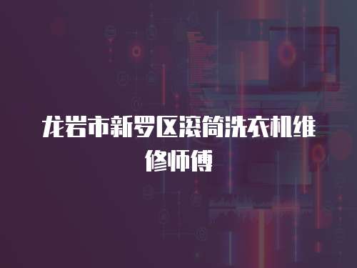 龍巖市新羅區滾筒洗衣機維修師傅
