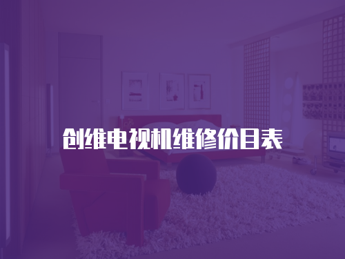 創(chuàng)維電視機(jī)維修價目表