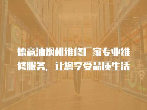 德意油煙機維修廠家專業維修服務，讓您享受品質生活