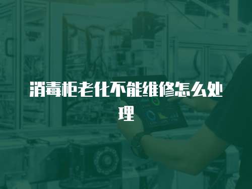 消毒柜老化不能維修怎么處理