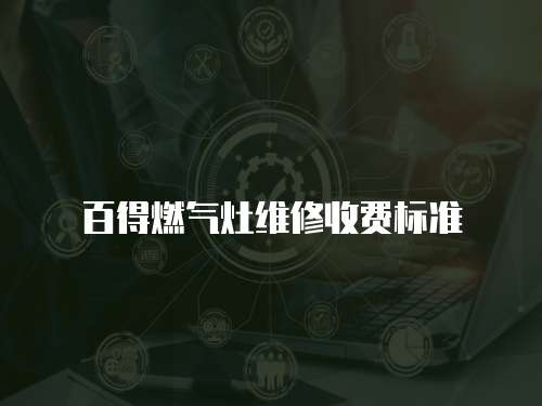 百得燃?xì)庠罹S修收費(fèi)標(biāo)準(zhǔn)