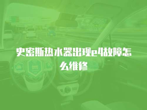 史密斯熱水器出現(xiàn)e4故障怎么維修