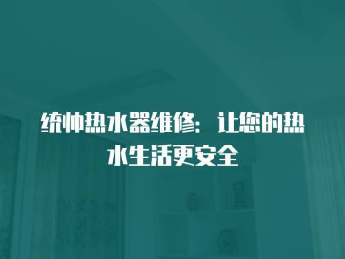 統帥熱水器維修：讓您的熱水生活更安全