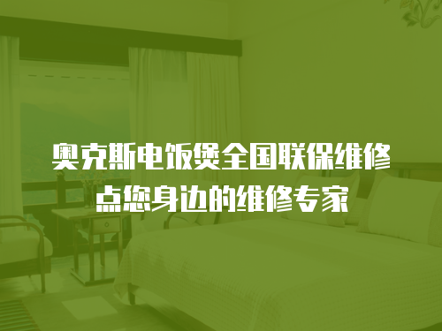 奧克斯電飯煲全國聯保維修點您身邊的維修專家