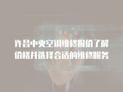 許昌中央空調(diào)維修報(bào)價(jià)了解價(jià)格并選擇合適的維修服務(wù)