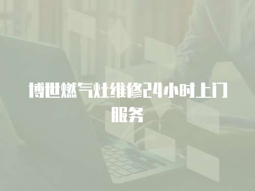 博世燃氣灶維修24小時上門服務