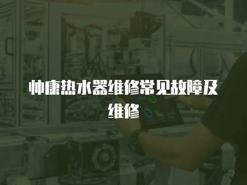帥康熱水器維修常見故障及維修