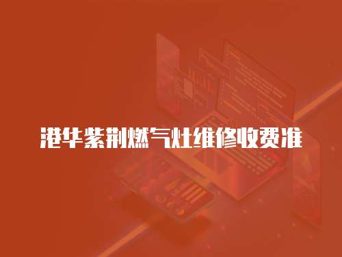 港華紫荊燃氣灶維修收費準