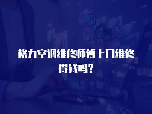格力空調(diào)維修師傅上門維修得錢嗎？