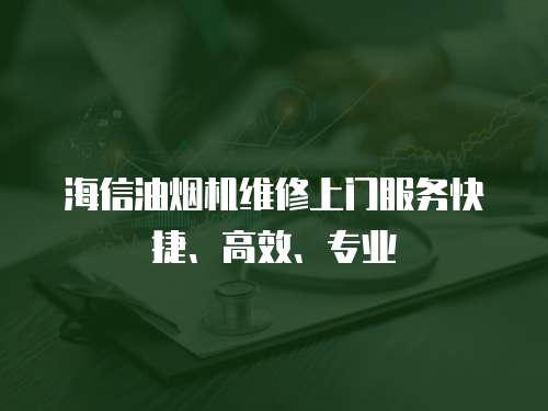 海信油煙機維修上門服務快捷、高效、專業