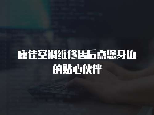 康佳空調(diào)維修售后點您身邊的貼心伙伴