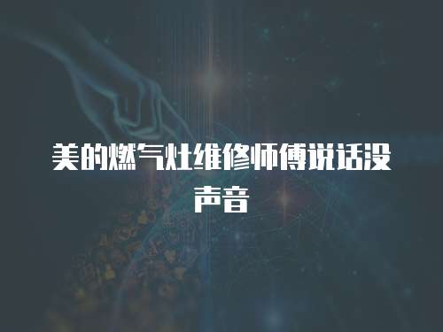 美的燃氣灶維修師傅說話沒聲音