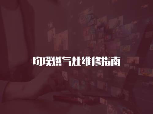 均璞燃?xì)庠罹S修指南