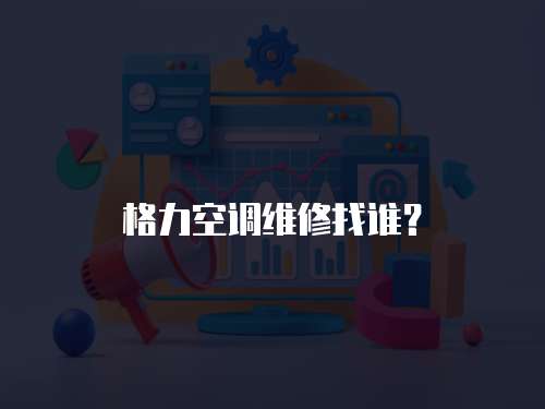 格力空調(diào)維修找誰(shuí)？