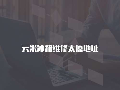 云米冰箱維修太原地址