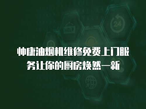 帥康油煙機維修免費上門服務讓你的廚房煥然一新