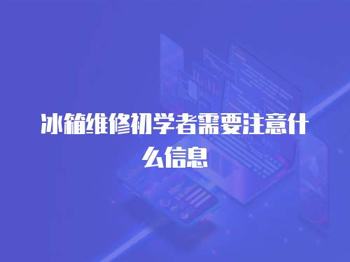 冰箱維修初學者需要注意什么信息