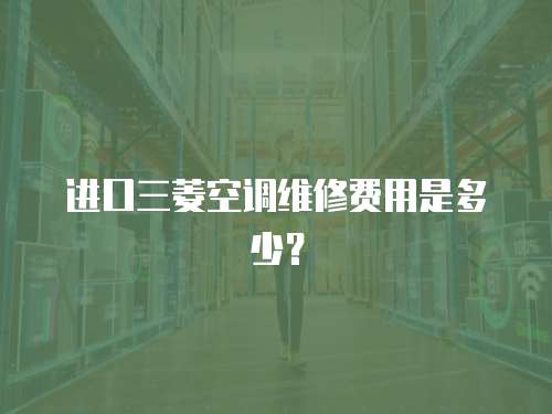 進口三菱空調維修費用是多少？