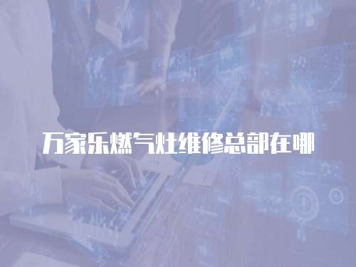 萬家樂燃氣灶維修總部在哪