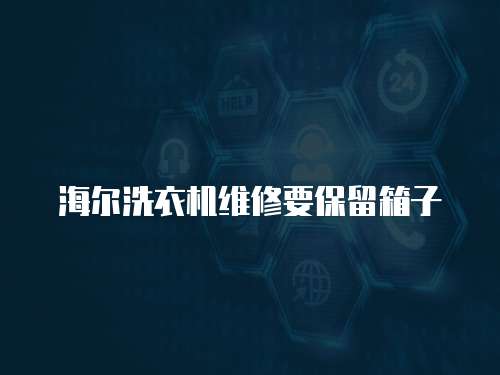 海爾洗衣機維修要保留箱子