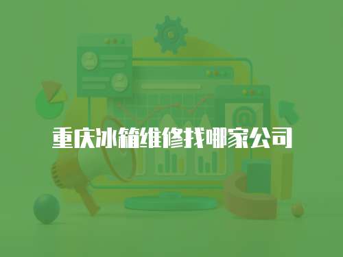 重慶冰箱維修找哪家公司