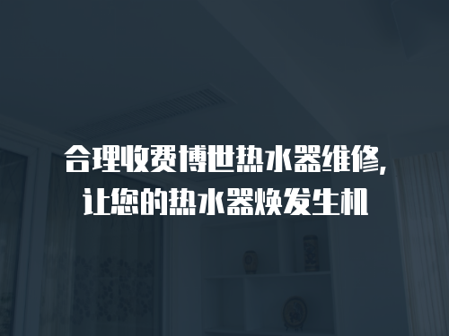 合理收費博世熱水器維修，讓您的熱水器煥發(fā)生機