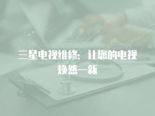 三星電視維修：讓您的電視煥然一新