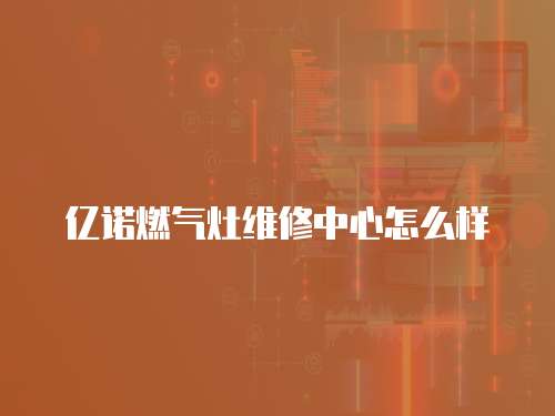 億諾燃?xì)庠罹S修中心怎么樣