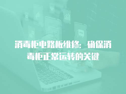 消毒柜電路板維修：確保消毒柜正常運轉(zhuǎn)的關(guān)鍵