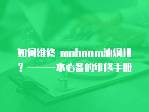 如何維修 moboam油煙機(jī)？——一本必備的維修手冊