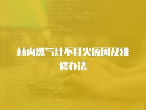 林內燃氣灶不打火原因及維修辦法