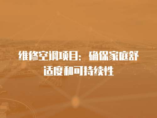 維修空調(diào)項目：確保家庭舒適度和可持續(xù)性