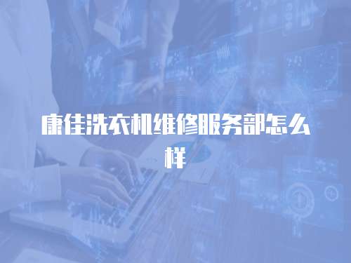康佳洗衣機維修服務部怎么樣