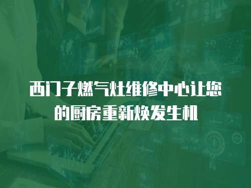 西門子燃氣灶維修中心讓您的廚房重新煥發生機