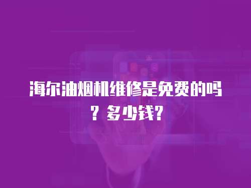 海爾油煙機維修是免費的嗎？多少錢？