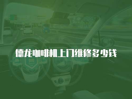 德龍咖啡機上門維修多少錢