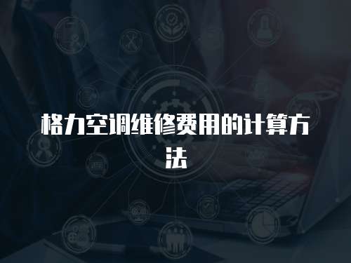 格力空調(diào)維修費用的計算方法