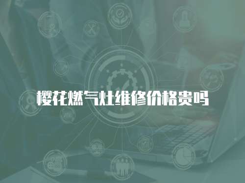 櫻花燃氣灶維修價格貴嗎