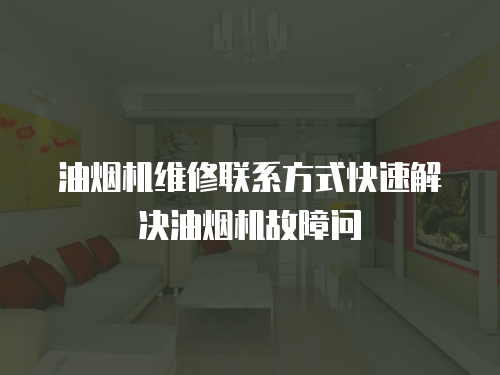 油煙機(jī)維修聯(lián)系方式快速解決油煙機(jī)故障問