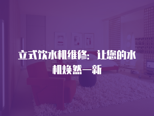 立式飲水機維修：讓您的水機煥然一新