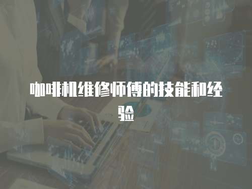 咖啡機維修師傅的技能和經驗