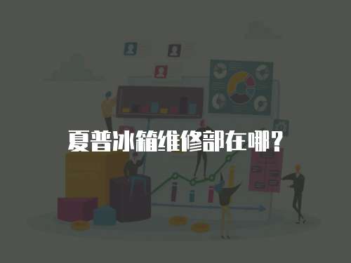夏普冰箱維修部在哪？