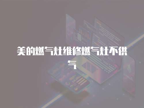 美的燃氣灶維修燃氣灶不供氣
