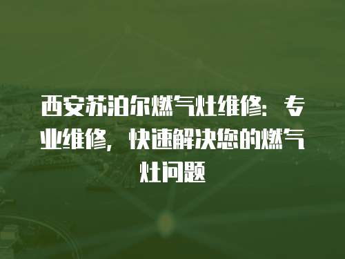 西安蘇泊爾燃?xì)庠罹S修：專(zhuān)業(yè)維修，快速解決您的燃?xì)庠顔?wèn)題